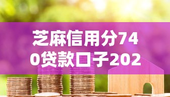 芝麻信用分740贷款口子2025年意外宝藏！顺便挑选5个芝麻信用分740网贷口子可借钱