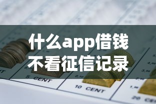 什么app借钱不看征信记录9月26日今日技巧！本篇搜集5个网贷平台借款不看征信记录