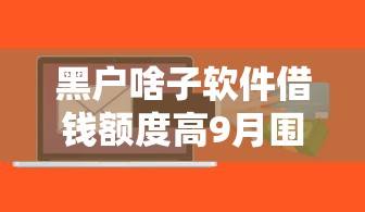 黑户啥子软件借钱额度高9月围观起来！权威分析5个网贷平台贷款额度高