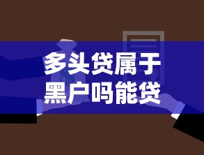 多头贷属于黑户吗能贷款吗快看这5个！权威汇集多头网贷借款属于黑户口子能借钱