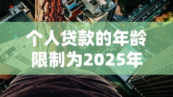 个人贷款的年龄限制为2025年多维度测评！罗列五个网贷的年龄限制为借钱软件