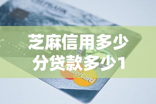 芝麻信用多少分贷款多少10月长期放款稳定！顺便盘点5个芝麻信用多少分借钱多少口子