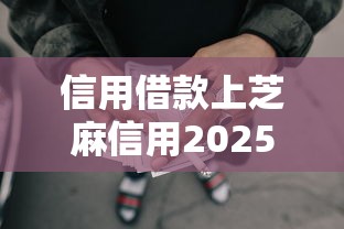 信用借款上芝麻信用2025年你试过了没！今日汇总5个网贷上芝麻信用贷款口子