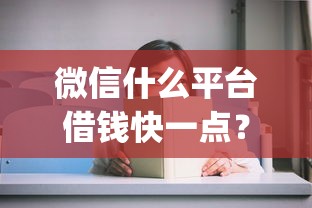 微信什么平台借钱快一点？深度介绍5个网贷口子贷款借钱软件快一点_1