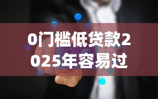 0门槛低贷款2025年容易过的能选的真的很多！本文为您深入剖析这5个黑户借款app！