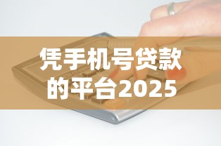 凭手机号贷款的平台2025年真是没想到这么智能！必用这五个网贷口子用手机号借钱