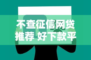 不查征信网贷推荐 好下款平台盘点
