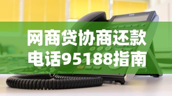 网商贷协商还款电话95188指南