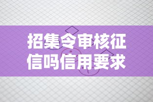 招集令审核征信吗信用要求解析