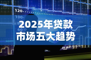 2025年贷款市场五大趋势解析