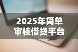 2025年简单审核借贷平台推荐