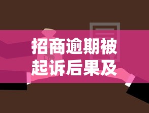 招商逾期被起诉后果及应对方案