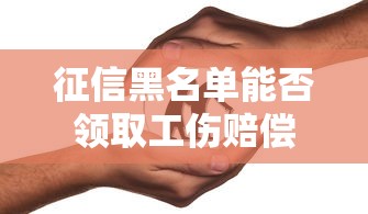 征信黑名单能否领取工伤赔偿
