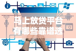 马上放贷平台有哪些靠谱选择