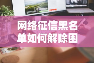 网络征信黑名单如何解除困扰