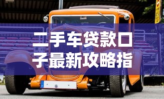 二手车贷款口子最新攻略指南