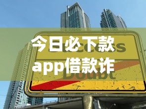今日必下款app借款诈骗陷阱揭秘