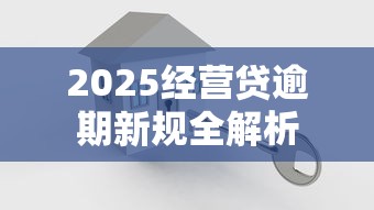 2025经营贷逾期新规全解析
