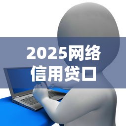 2025网络信用贷口子最新行情解析