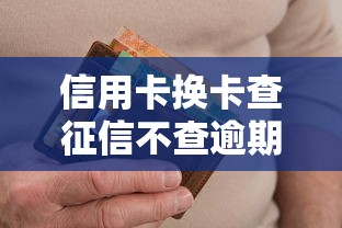 信用卡换卡查征信不查逾期2025年你了解吗！本文为您精心罗列！