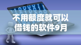 不用额度就可以借钱的软件9月25日借贷真相在此！深度揭露5个贷款口子不用额度就能借钱