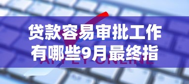 贷款容易审批工作有哪些9月最终指南！本次细说五个黑户能申请下来的贷款