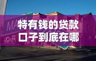特有钱的贷款口子到底在哪里