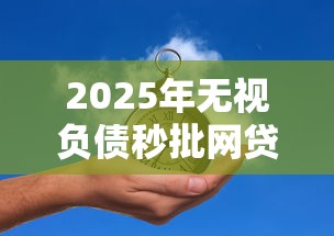 2025年无视负债秒批网贷推荐