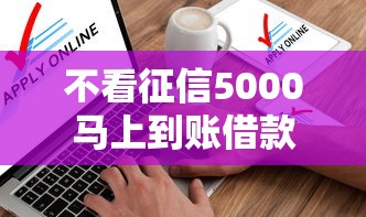 不看征信5000马上到账借款平台