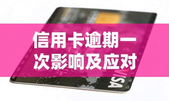 信用卡逾期一次影响及应对方法