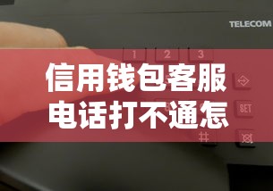 信用钱包客服电话打不通怎么办