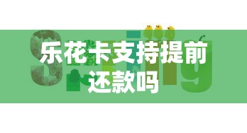 乐花卡支持提前还款吗