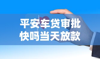 平安车贷审批快吗当天放款真相