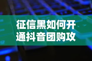 征信黑如何开通抖音团购攻略