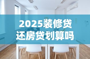 2025装修贷还房贷划算吗