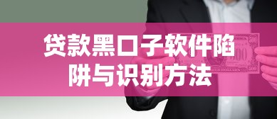 贷款黑口子软件陷阱与识别方法