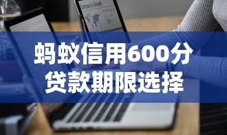 蚂蚁信用600分贷款期限选择技巧