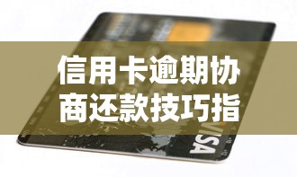 信用卡逾期协商还款技巧指南