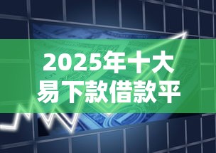 2025年十大易下款借款平台推荐