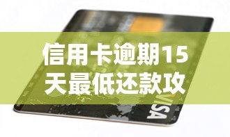 信用卡逾期15天最低还款攻略