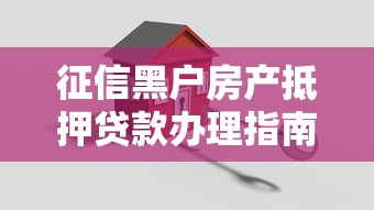 征信黑户房产抵押贷款办理指南