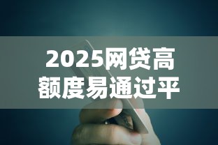 2025网贷高额度易通过平台推荐