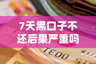 7天黑口子不还后果严重吗