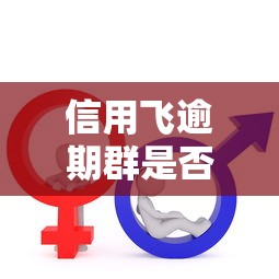 信用飞逾期群是否值得加入分析