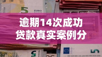 逾期14次成功贷款真实案例分享
