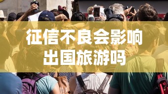 征信不良会影响出国旅游吗