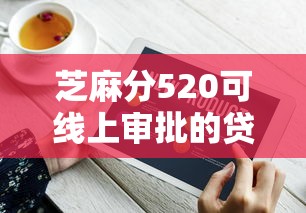 芝麻分520可线上审批的贷款平台