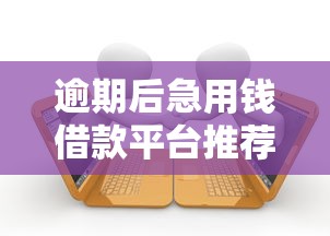 逾期后急用钱借款平台推荐
