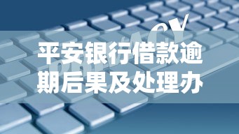 平安银行借款逾期后果及处理办法