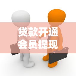 贷款开通会员提现靠谱吗真相揭秘